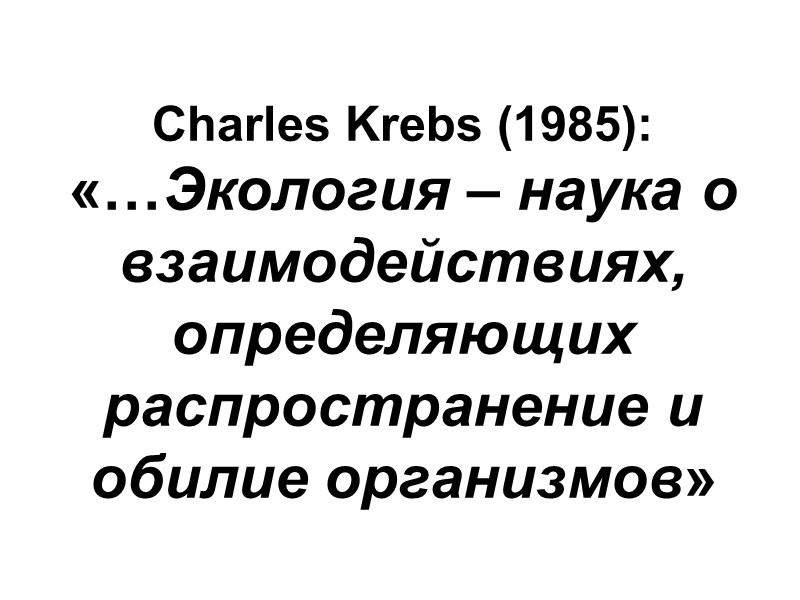 Charles Krebs (1985): «…Экология – наука о взаимодействиях, определяющих распространение и обилие организмов»
